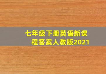 七年级下册英语新课程答案人教版2021