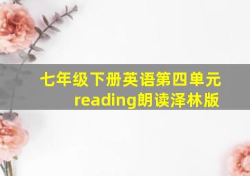 七年级下册英语第四单元reading朗读泽林版