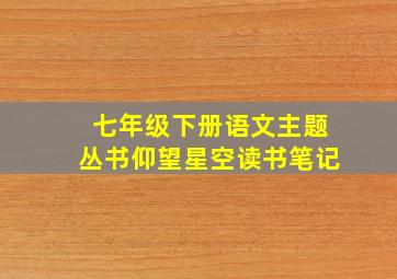 七年级下册语文主题丛书仰望星空读书笔记