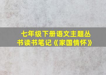 七年级下册语文主题丛书读书笔记《家国情怀》