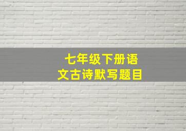 七年级下册语文古诗默写题目