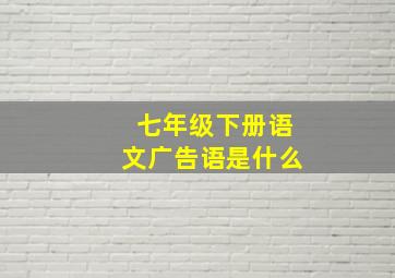 七年级下册语文广告语是什么