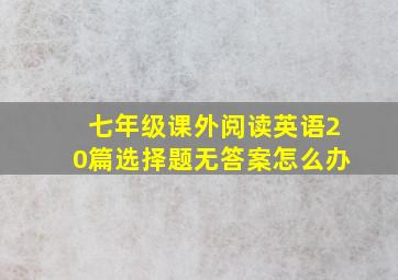 七年级课外阅读英语20篇选择题无答案怎么办