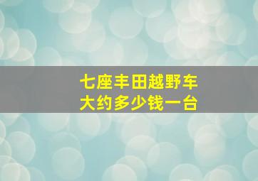 七座丰田越野车大约多少钱一台