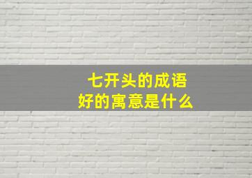 七开头的成语好的寓意是什么