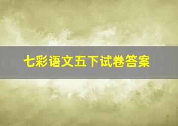 七彩语文五下试卷答案