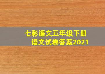 七彩语文五年级下册语文试卷答案2021