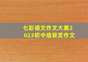 七彩语文作文大赛2023初中组获奖作文