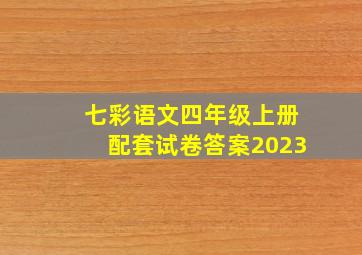 七彩语文四年级上册配套试卷答案2023