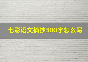 七彩语文摘抄300字怎么写