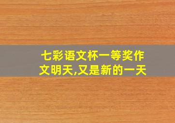 七彩语文杯一等奖作文明天,又是新的一天