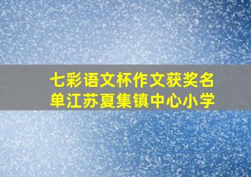 七彩语文杯作文获奖名单江苏夏集镇中心小学