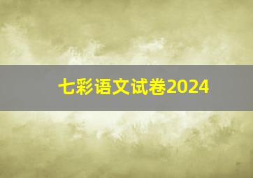 七彩语文试卷2024