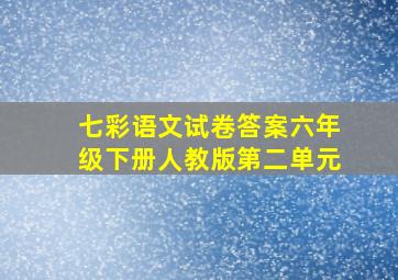 七彩语文试卷答案六年级下册人教版第二单元