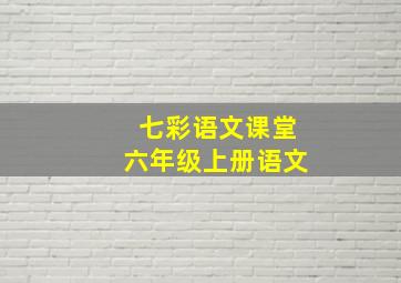 七彩语文课堂六年级上册语文