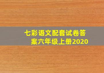 七彩语文配套试卷答案六年级上册2020