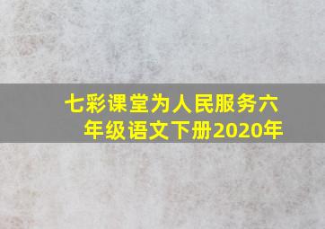 七彩课堂为人民服务六年级语文下册2020年