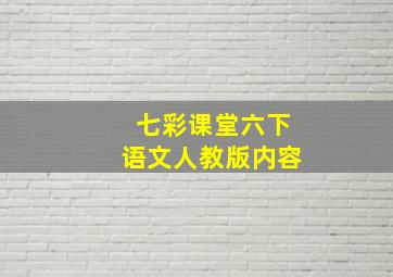 七彩课堂六下语文人教版内容