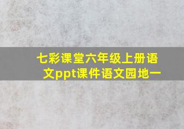 七彩课堂六年级上册语文ppt课件语文园地一