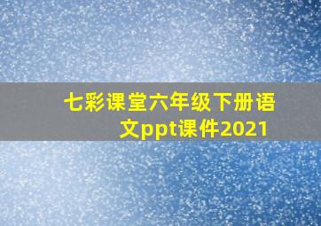 七彩课堂六年级下册语文ppt课件2021