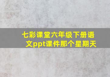 七彩课堂六年级下册语文ppt课件那个星期天