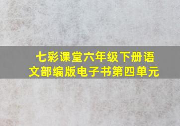 七彩课堂六年级下册语文部编版电子书第四单元