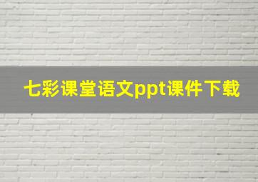 七彩课堂语文ppt课件下载