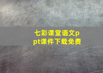 七彩课堂语文ppt课件下载免费