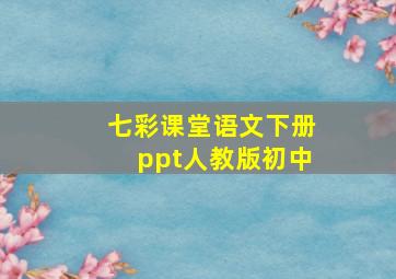 七彩课堂语文下册ppt人教版初中