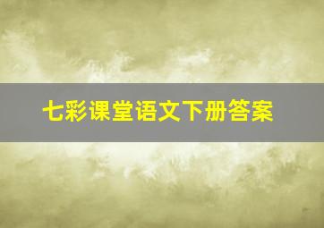 七彩课堂语文下册答案