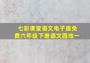 七彩课堂语文电子版免费六年级下册语文园地一