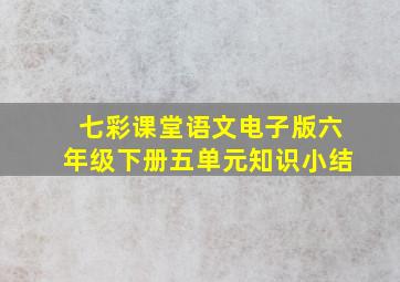 七彩课堂语文电子版六年级下册五单元知识小结