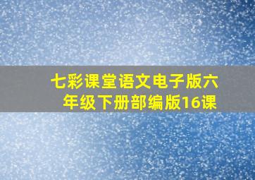 七彩课堂语文电子版六年级下册部编版16课