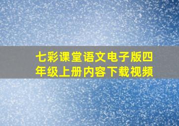 七彩课堂语文电子版四年级上册内容下载视频