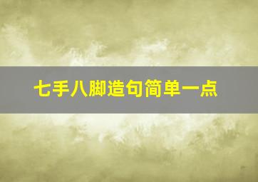 七手八脚造句简单一点