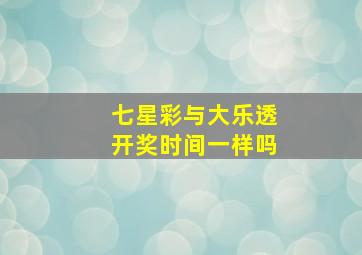 七星彩与大乐透开奖时间一样吗