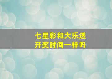 七星彩和大乐透开奖时间一样吗