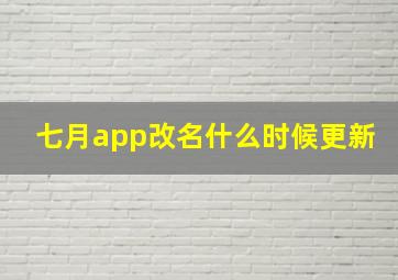 七月app改名什么时候更新