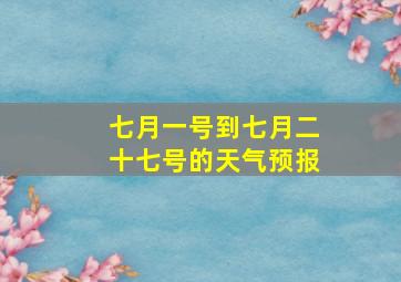 七月一号到七月二十七号的天气预报