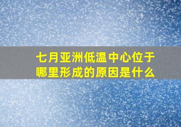 七月亚洲低温中心位于哪里形成的原因是什么