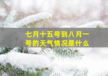 七月十五号到八月一号的天气情况是什么