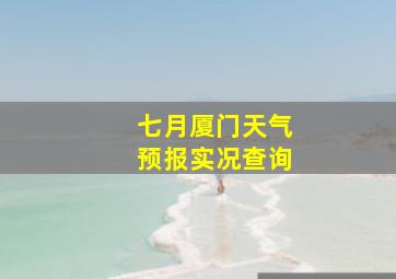 七月厦门天气预报实况查询