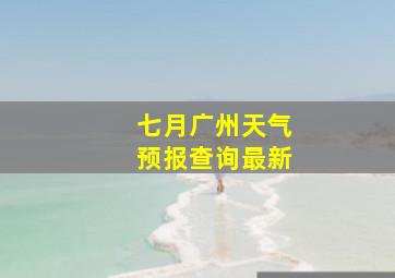 七月广州天气预报查询最新