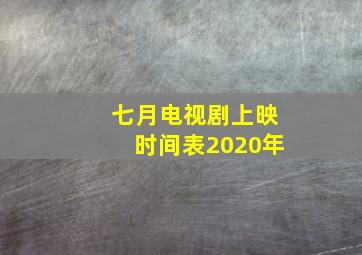 七月电视剧上映时间表2020年