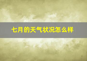 七月的天气状况怎么样