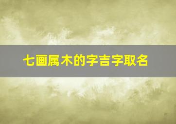 七画属木的字吉字取名