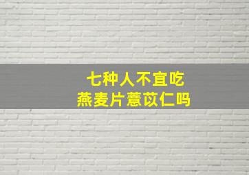 七种人不宜吃燕麦片薏苡仁吗