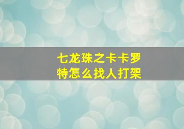 七龙珠之卡卡罗特怎么找人打架