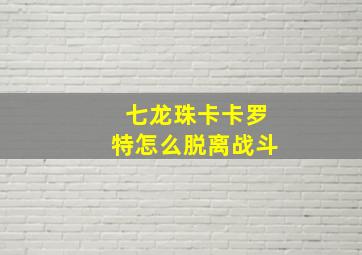 七龙珠卡卡罗特怎么脱离战斗