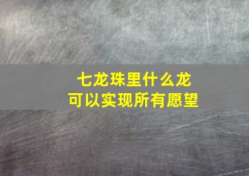 七龙珠里什么龙可以实现所有愿望